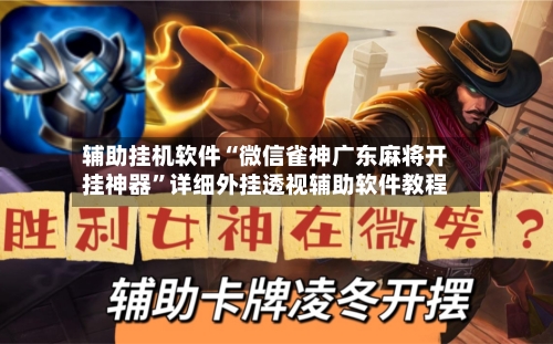 辅助挂机软件“微信雀神广东麻将开挂神器	”详细外挂透视辅助软件教程-第3张图片