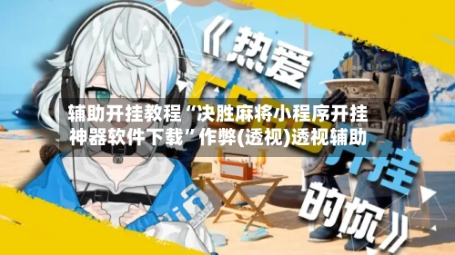 辅助开挂教程“决胜麻将小程序开挂神器软件下载”作弊(透视)透视辅助-第2张图片