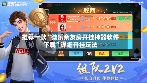 推荐一款“微乐亲友房开挂神器软件下载	”详细开挂玩法-第2张图片