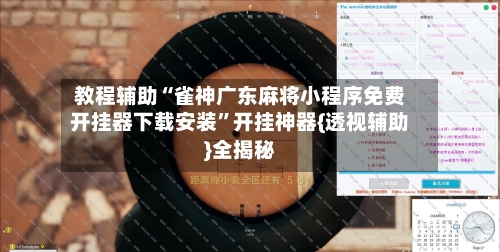 教程辅助“雀神广东麻将小程序免费开挂器下载安装”开挂神器{透视辅助}全揭秘-第3张图片