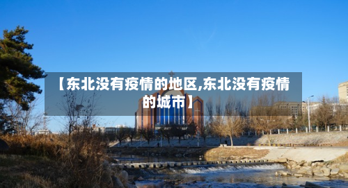 【东北没有疫情的地区,东北没有疫情的城市】