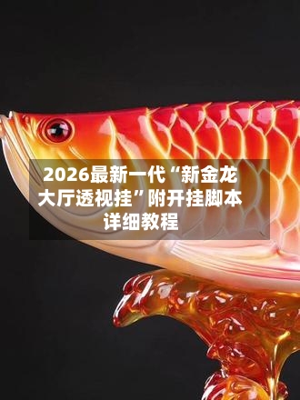 2026最新一代“新金龙大厅透视挂”附开挂脚本详细教程