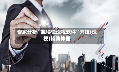 专家分析“跑得快透视软件	”开挂(透视)辅助神器-第2张图片