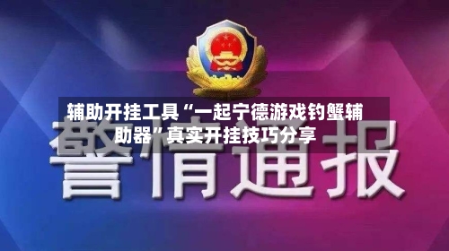 辅助开挂工具“一起宁德游戏钓蟹辅助器”真实开挂技巧分享-第2张图片