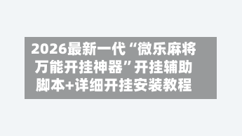 2026最新一代“微乐麻将万能开挂神器”开挂辅助脚本+详细开挂安装教程-第3张图片