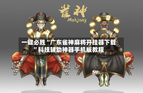 一键必胜“广东雀神麻将开挂器下载”科技辅助神器手机版教程