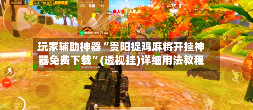 玩家辅助神器“贵阳捉鸡麻将开挂神器免费下载”(透视挂)详细用法教程