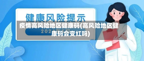 疫情高风险地区健康码(高风险地区健康码会变红吗)-第2张图片