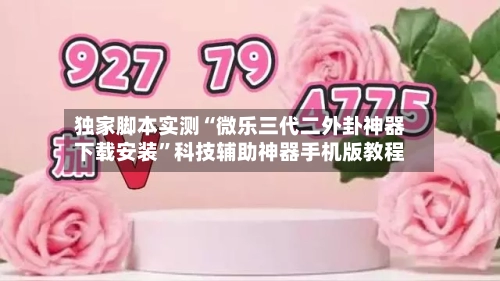 独家脚本实测“微乐三代二外卦神器下载安装”科技辅助神器手机版教程-第3张图片