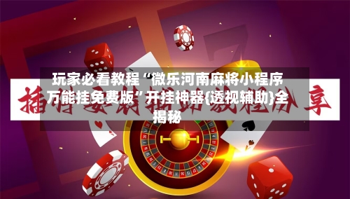 玩家必看教程“微乐河南麻将小程序万能挂免费版”开挂神器{透视辅助}全揭秘-第3张图片