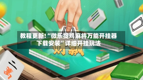 教程更新!“微乐捉鸡麻将万能开挂器下载安装”详细开挂玩法-第3张图片