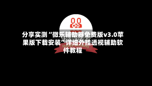 分享实测“微乐辅助器免费版v3.0苹果版下载安装	”详细外挂透视辅助软件教程-第2张图片