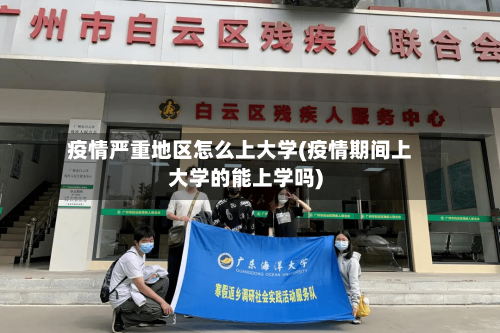 疫情严重地区怎么上大学(疫情期间上大学的能上学吗)