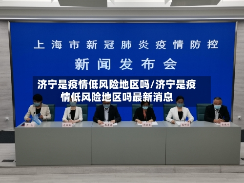 济宁是疫情低风险地区吗/济宁是疫情低风险地区吗最新消息-第3张图片