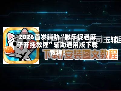 2026首发辅助“微乐捉老麻子开挂教程”辅助通用版下载教程！