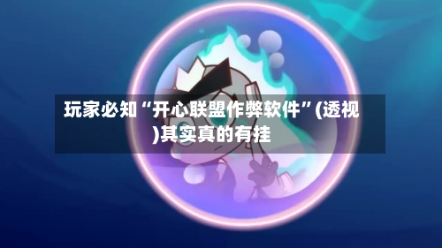 玩家必知“开心联盟作弊软件”(透视)其实真的有挂-第2张图片