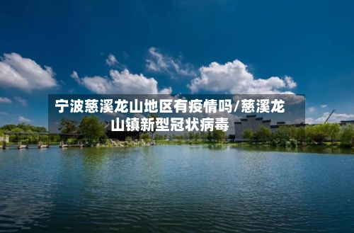 宁波慈溪龙山地区有疫情吗/慈溪龙山镇新型冠状病毒-第2张图片