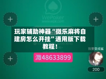 玩家辅助神器“微乐麻将自建房怎么开挂”通用版下载教程！-第3张图片