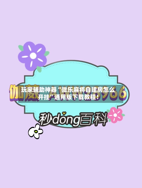 玩家辅助神器“微乐麻将自建房怎么开挂”通用版下载教程！