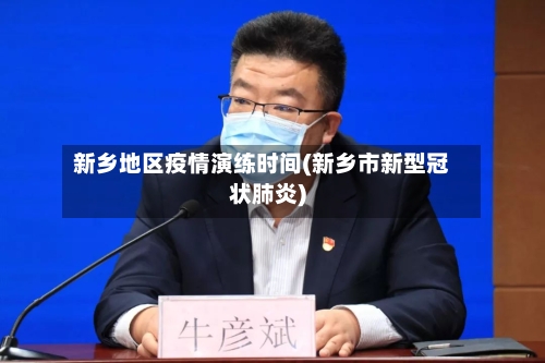 新乡地区疫情演练时间(新乡市新型冠状肺炎)