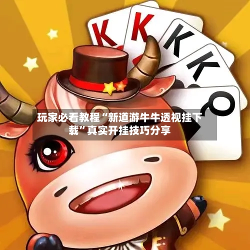 玩家必看教程“新道游牛牛透视挂下载”真实开挂技巧分享