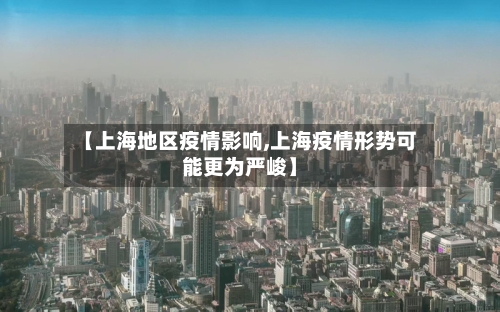 【上海地区疫情影响,上海疫情形势可能更为严峻】