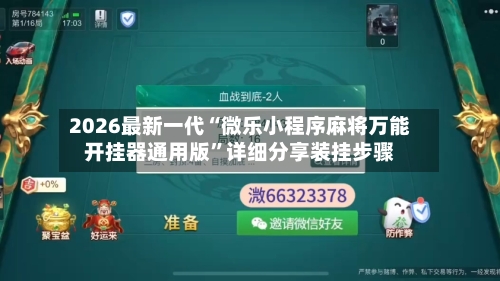 2026最新一代“微乐小程序麻将万能开挂器通用版”详细分享装挂步骤