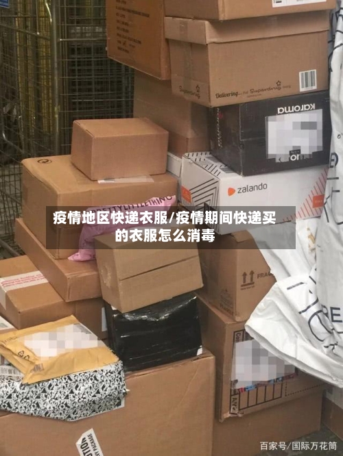 疫情地区快递衣服/疫情期间快递买的衣服怎么消毒