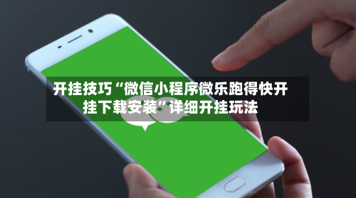 开挂技巧“微信小程序微乐跑得快开挂下载安装”详细开挂玩法-第2张图片