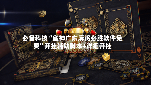 必备科技“雀神广东麻将必胜软件免费	”开挂辅助脚本+详细开挂-第2张图片