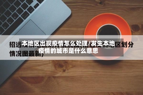 本地区出现疫情怎么处理/发生本地疫情的城市是什么意思-第3张图片
