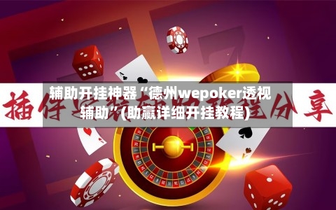 辅助开挂神器“德州wepoker透视辅助”(助赢详细开挂教程)
