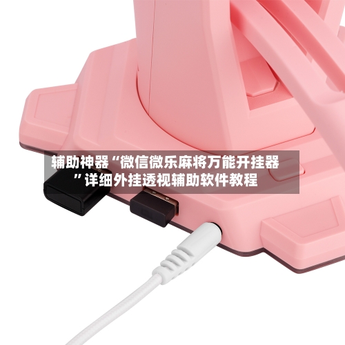 辅助神器“微信微乐麻将万能开挂器”详细外挂透视辅助软件教程-第2张图片