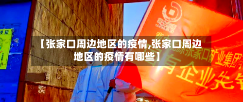 【张家口周边地区的疫情,张家口周边地区的疫情有哪些】-第3张图片