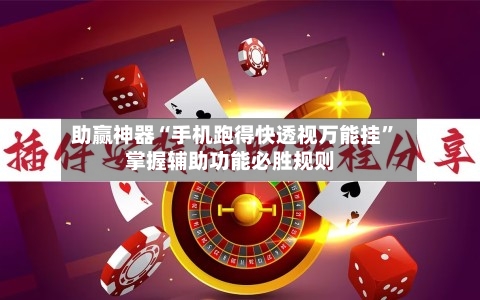 助赢神器“手机跑得快透视万能挂”掌握辅助功能必胜规则-第2张图片