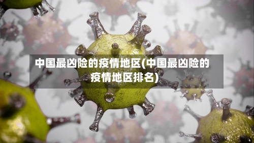 中国最凶险的疫情地区(中国最凶险的疫情地区排名)
