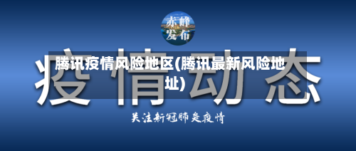 腾讯疫情风险地区(腾讯最新风险地址)-第2张图片