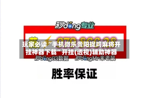 玩家必读“手机微乐贵阳捉鸡麻将开挂神器下载”开挂(透视)辅助神器