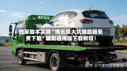 独家脚本实测“博乐填大坑辅助器免费下载”辅助通用版下载教程！-第3张图片