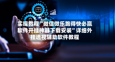 实操教程“微信微乐跑得快必赢软件开挂神器下载安装	”详细外挂透视辅助软件教程-第2张图片