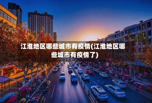 江淮地区哪些城市有疫情(江淮地区哪些城市有疫情了)-第3张图片