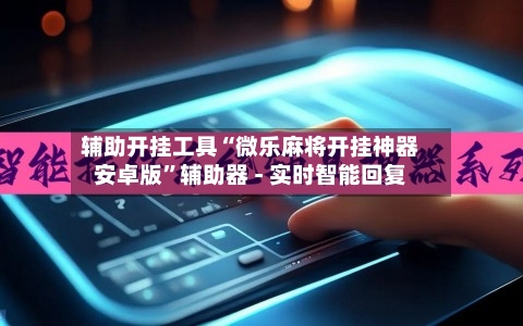 辅助开挂工具“微乐麻将开挂神器安卓版	”辅助器 - 实时智能回复-第2张图片