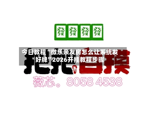 今日教程“微乐亲友房怎么让系统发好牌”2026开挂教程步骤