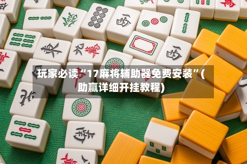 玩家必读“17麻将辅助器免费安装”(助赢详细开挂教程)-第2张图片