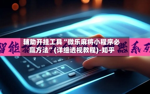 辅助开挂工具“微乐麻将小程序必赢方法	”(详细透视教程)-知乎-第2张图片