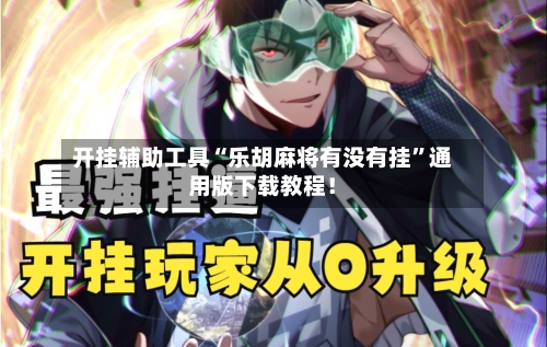 开挂辅助工具“乐胡麻将有没有挂”通用版下载教程！-第2张图片