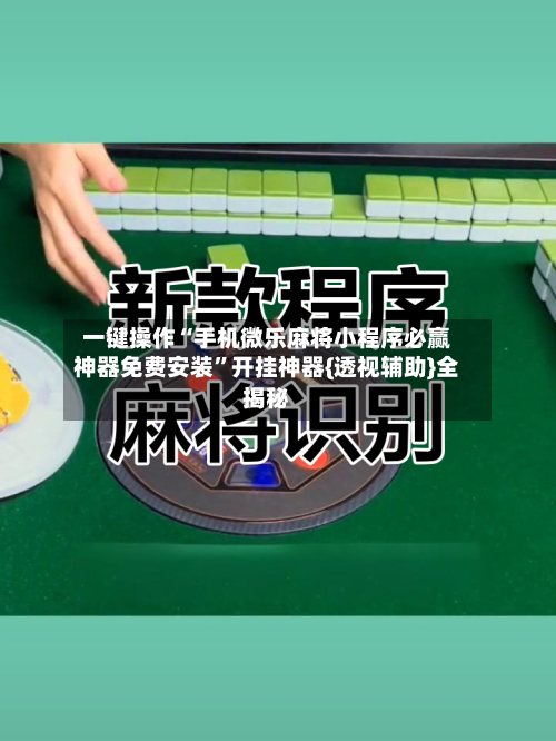 一键操作“手机微乐麻将小程序必赢神器免费安装”开挂神器{透视辅助}全揭秘