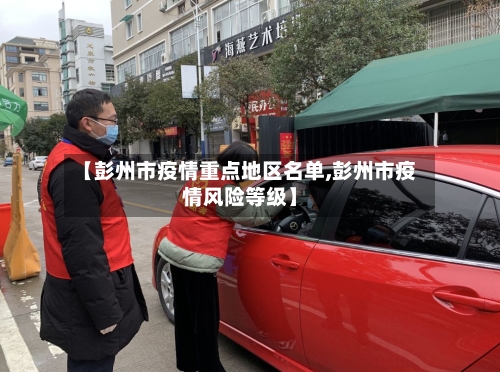 【彭州市疫情重点地区名单,彭州市疫情风险等级】