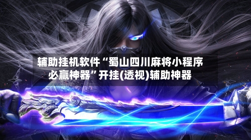 辅助挂机软件“蜀山四川麻将小程序必赢神器”开挂(透视)辅助神器-第2张图片