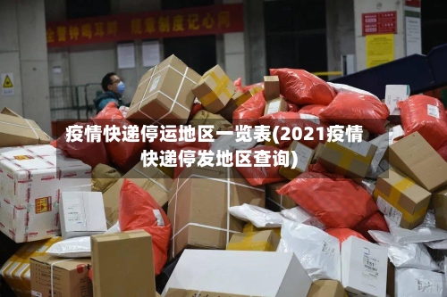 疫情快递停运地区一览表(2021疫情快递停发地区查询)